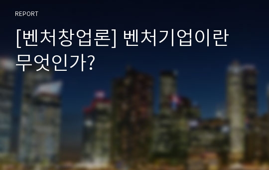 [벤처창업론] 벤처기업이란 무엇인가?