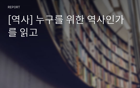 [역사] 누구를 위한 역사인가를 읽고