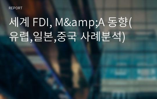 세계 FDI, M&amp;A 동향(유렵,일본,중국 사례분석)