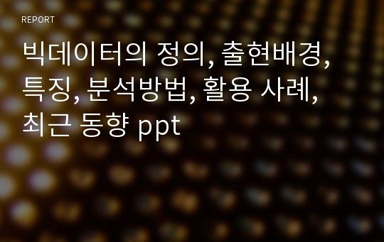 빅데이터의 정의, 출현배경, 특징, 분석방법, 활용 사례, 최근 동향 ppt