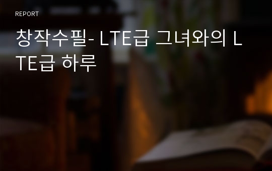 창작수필- LTE급 그녀와의 LTE급 하루