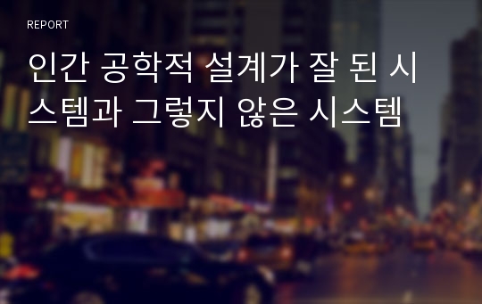 인간 공학적 설계가 잘 된 시스템과 그렇지 않은 시스템