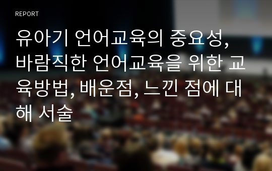 유아기 언어교육의 중요성, 바람직한 언어교육을 위한 교육방법, 배운점, 느낀 점에 대해 서술