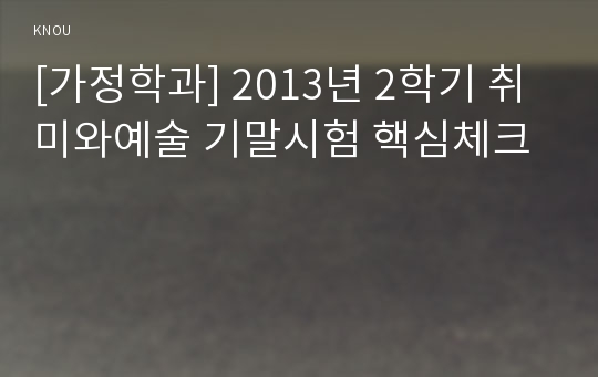 [가정학과] 2013년 2학기 취미와예술 기말시험 핵심체크