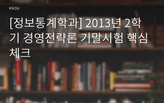 [정보통계학과] 2013년 2학기 경영전략론 기말시험 핵심체크