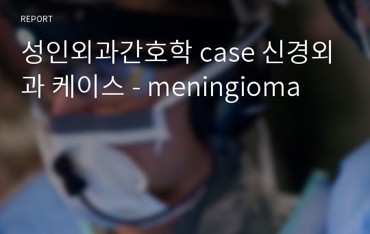 성인외과간호학 case 신경외과 케이스 - meningioma