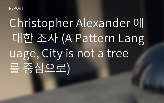 Christopher Alexander 에 대한 조사 (A Pattern Language, City is not a tree 를 중심으로)