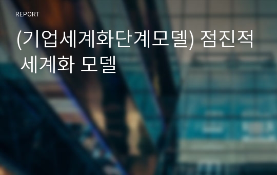 (기업세계화단계모델) 점진적 세계화 모델