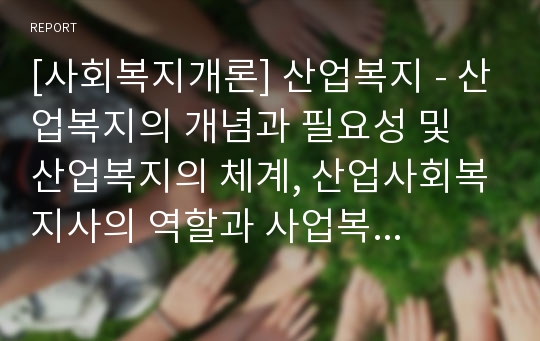 [사회복지개론] 산업복지 - 산업복지의 개념과 필요성 및 산업복지의 체계, 산업사회복지사의 역할과 사업복지의 과제