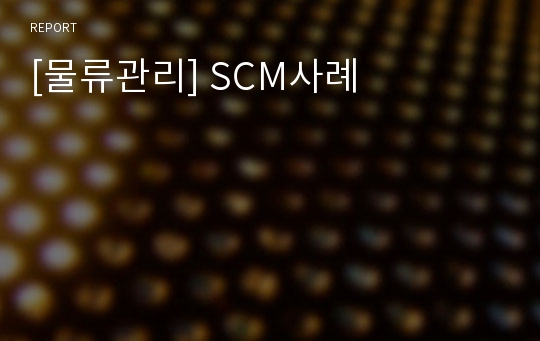 [물류관리] SCM사례