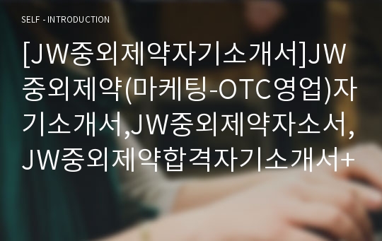 [JW중외제약자기소개서]JW중외제약(마케팅-OTC영업)자기소개서,JW중외제약자소서,JW중외제약합격자기소개서+면접질문기출문제,JW중외제약채용자소서,중외제약공채자기소개서+면접족보