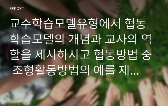 교수학습모델유형에서 협동학습모델의 개념과 교사의 역할을 제시하시고 협동방법 중 조형활동방법의 예를 제시하시고 협동학습이 영유아의 사회성발달에 미치는 영향을 논하시오