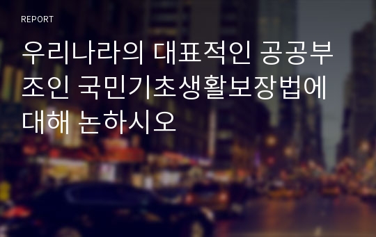 우리나라의 대표적인 공공부조인 국민기초생활보장법에 대해 논하시오