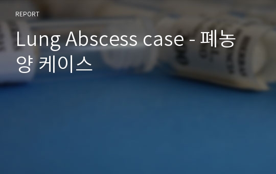 Lung Abscess case - 폐농양 케이스