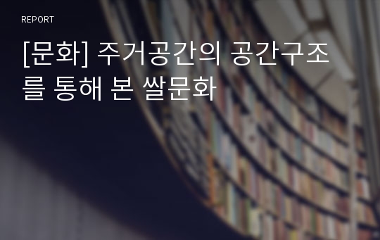 [문화] 주거공간의 공간구조를 통해 본 쌀문화