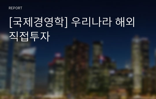 [국제경영학] 우리나라 해외직접투자