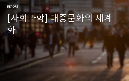 [사회과학] 대중문화의 세계화