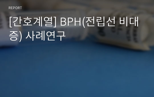 [간호계열] BPH(전립선 비대증) 사례연구