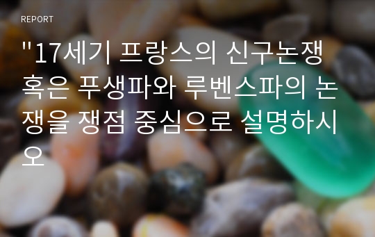 &quot;17세기 프랑스의 신구논쟁혹은 푸생파와 루벤스파의 논쟁을 쟁점 중심으로 설명하시오