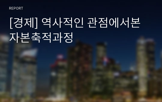 [경제] 역사적인 관점에서본 자본축적과정