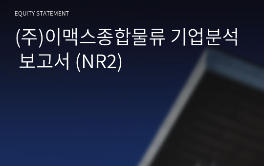 (주)이맥스종합물류 기업분석 보고서 (NR2)