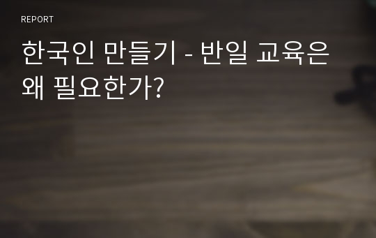 한국인 만들기 - 반일 교육은 왜 필요한가?