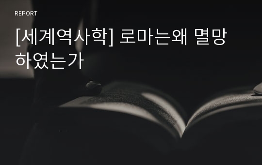 [세계역사학] 로마는왜 멸망하였는가