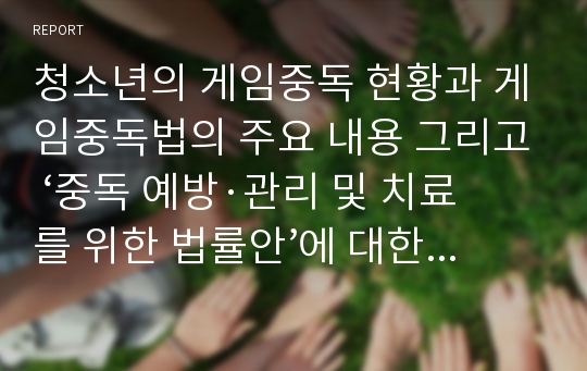 청소년의 게임중독 현황과 게임중독법의 주요 내용 그리고 ‘중독 예방·관리 및 치료를 위한 법률안’에 대한 찬반 논란과 시사점