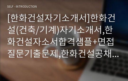 [한화건설자기소개서]한화건설(건축/기계)자기소개서,한화건설자소서합격샘플+면접질문기출문제,한화건설공채자소서,한화건설채용자기소개서+면접족보