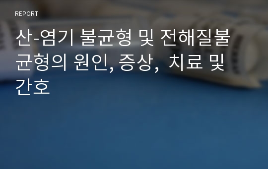 산-염기 불균형 및 전해질불균형의 원인, 증상,  치료 및 간호