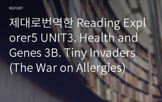 제대로번역한 Reading Explorer5 UNIT3. Health and Genes 3B. Tiny Invaders (The War on Allergies)