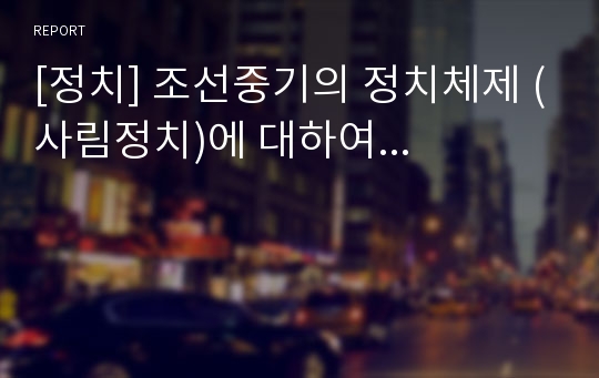 [정치] 조선중기의 정치체제 (사림정치)에 대하여...