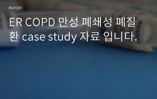 ER COPD 만성 폐쇄성 폐질환 case study 자료 입니다.