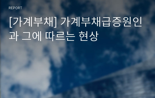 [가계부채] 가계부채급증원인과 그에 따르는 현상