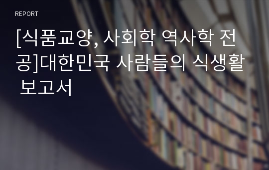 [식품교양, 사회학 역사학 전공]대한민국 사람들의 식생활 보고서