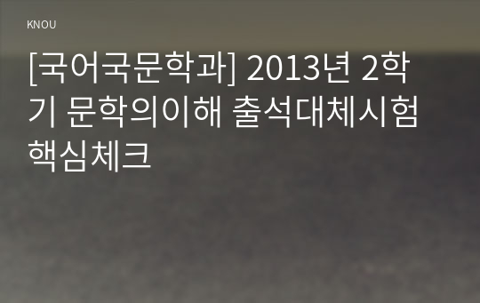 [국어국문학과] 2013년 2학기 문학의이해 출석대체시험 핵심체크