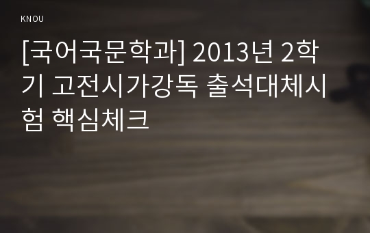 [국어국문학과] 2013년 2학기 고전시가강독 출석대체시험 핵심체크