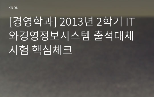 [경영학과] 2013년 2학기 IT와경영정보시스템 출석대체시험 핵심체크