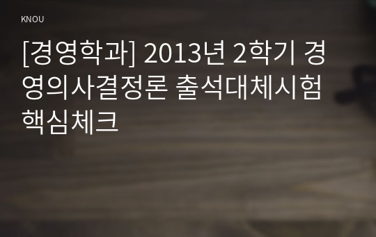 [경영학과] 2013년 2학기 경영의사결정론 출석대체시험 핵심체크