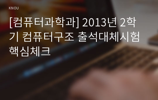 [컴퓨터과학과] 2013년 2학기 컴퓨터구조 출석대체시험 핵심체크