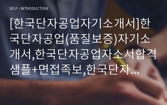 [한국단자공업자기소개서]한국단자공업(품질보증)자기소개서,한국단자공업자소서합격샘플+면접족보,한국단자공업채용자기소개서+면접질문기출문제