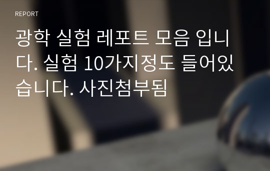 광학 실험 레포트 모음 입니다. 실험 10가지정도 들어있습니다. 사진첨부됨