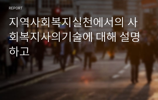 지역사회복지실천에서의 사회복지사의기술에 대해 설명하고