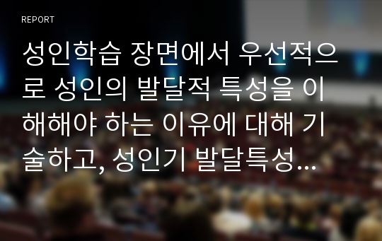 성인학습 장면에서 우선적으로 성인의 발달적 특성을 이해해야 하는 이유에 대해 기술하고, 성인기 발달특성을 인지, 정서, 사회성 발달영역으로 구분하여 서술하시오.