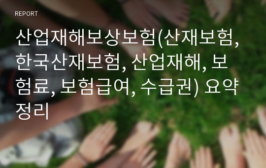 산업재해보상보험(산재보험, 한국산재보험, 산업재해, 보험료, 보험급여, 수급권) 요약정리