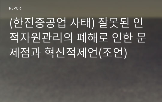 (한진중공업 사태) 잘못된 인적자원관리의 폐해로 인한 문제점과 혁신적제언(조언)