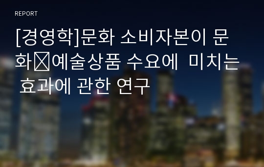 [경영학]문화 소비자본이 문화․예술상품 수요에  미치는 효과에 관한 연구