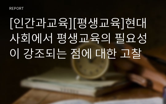 [인간과교육][평생교육]현대사회에서 평생교육의 필요성이 강조되는 점에 대한 고찰