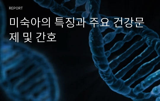 미숙아의 특징과 주요 건강문제 및 간호