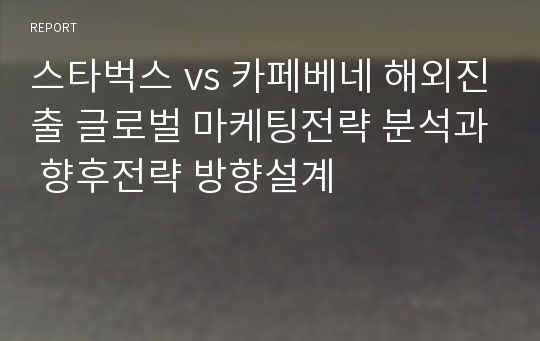 스타벅스 vs 카페베네 해외진출 글로벌 마케팅전략 분석과 향후전략 방향설계